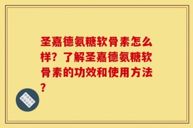 圣嘉德氨糖软骨素怎么样？了解圣嘉德氨糖软骨素的功效和使用方法？