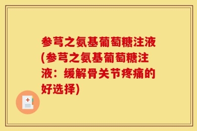 参芎之氨基葡萄糖注液(参芎之氨基葡萄糖注液：缓解骨关节疼痛的好选择)
