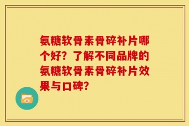 氨糖软骨素骨碎补片哪个好？了解不同品牌的氨糖软骨素骨碎补片效果与口碑？