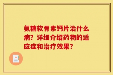 氨糖软骨素钙片治什么病？详细介绍药物的适应症和治疗效果？