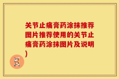 关节止痛膏药涂抹推荐图片推荐使用的关节止痛膏药涂抹图片及说明)