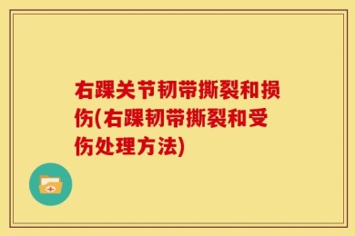 右踝关节韧带撕裂和损伤(右踝韧带撕裂和受伤处理方法)