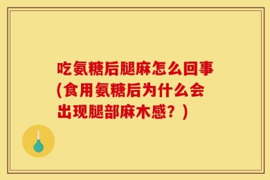 吃氨糖后腿麻怎么回事(食用氨糖后为什么会出现腿部麻木感？)