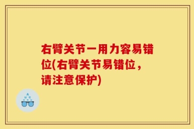 右臂关节一用力容易错位(右臂关节易错位，请注意保护)
