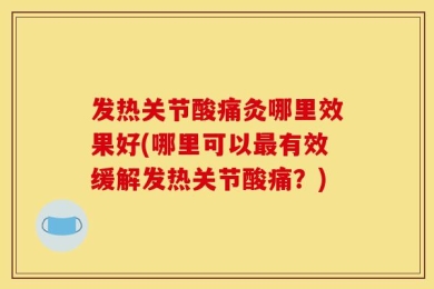 发热关节酸痛灸哪里效果好(哪里可以最有效缓解发热关节酸痛？)