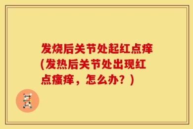 发烧后关节处起红点痒(发热后关节处出现红点瘙痒，怎么办？)