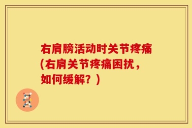 右肩膀活动时关节疼痛(右肩关节疼痛困扰，如何缓解？)