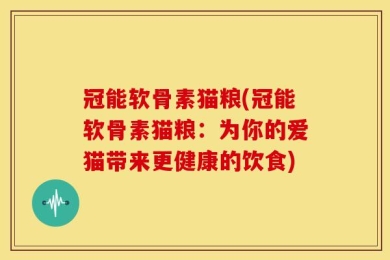 冠能软骨素猫粮(冠能软骨素猫粮：为你的爱猫带来更健康的饮食)