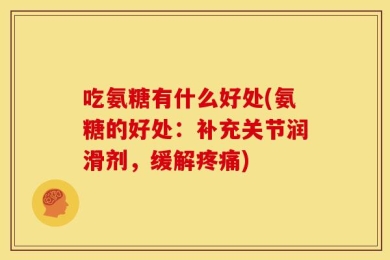 吃氨糖有什么好处(氨糖的好处：补充关节润滑剂，缓解疼痛)