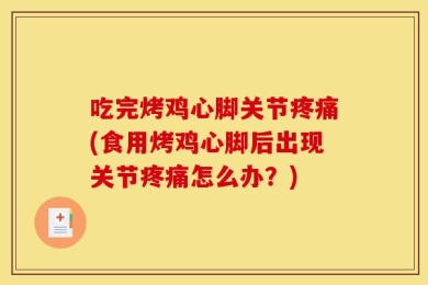 吃完烤鸡心脚关节疼痛(食用烤鸡心脚后出现关节疼痛怎么办？)