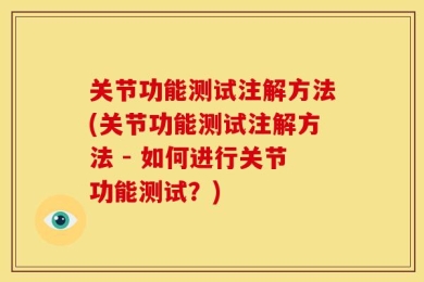 关节功能测试注解方法(关节功能测试注解方法 - 如何进行关节功能测试？)
