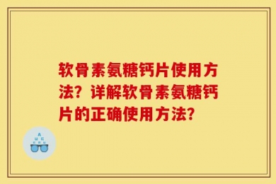 软骨素氨糖钙片使用方法？详解软骨素氨糖钙片的正确使用方法？