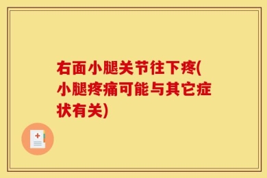 右面小腿关节往下疼(小腿疼痛可能与其它症状有关)