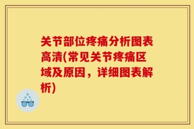关节部位疼痛分析图表高清(常见关节疼痛区域及原因，详细图表解析)