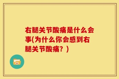右腿关节酸痛是什么会事(为什么你会感到右腿关节酸痛？)