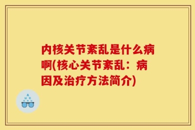 内核关节紊乱是什么病啊(核心关节紊乱：病因及治疗方法简介)