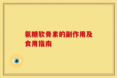 氨糖软骨素的副作用及食用指南
