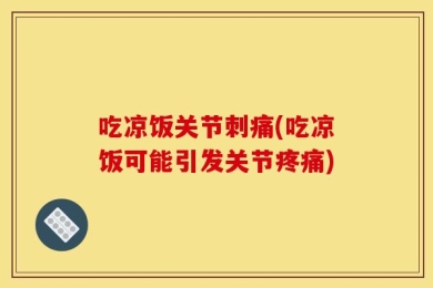 吃凉饭关节刺痛(吃凉饭可能引发关节疼痛)
