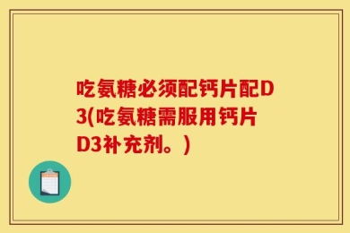 吃氨糖必须配钙片配D3(吃氨糖需服用钙片D3补充剂。)