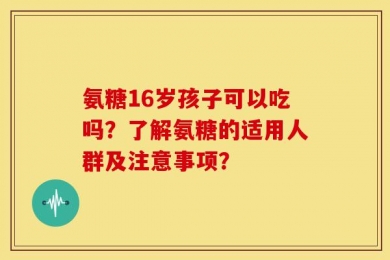 氨糖16岁孩子可以吃吗？了解氨糖的适用人群及注意事项？