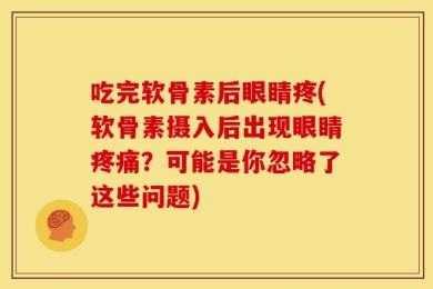 吃完软骨素后眼睛疼(软骨素摄入后出现眼睛疼痛？可能是你忽略了这些问题)
