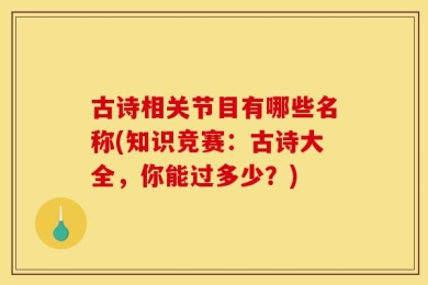 古诗相关节目有哪些名称(知识竞赛：古诗大全，你能过多少？)