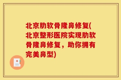 北京肋软骨隆鼻修复(北京整形医院实现肋软骨隆鼻修复，助你拥有完美鼻型)