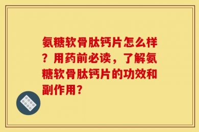 氨糖软骨肽钙片怎么样？用药前必读，了解氨糖软骨肽钙片的功效和副作用？