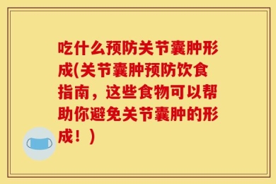 吃什么预防关节囊肿形成(关节囊肿预防饮食指南，这些食物可以帮助你避免关节囊肿的形成！)