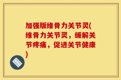 加强版维骨力关节灵(维骨力关节灵，缓解关节疼痛，促进关节健康)