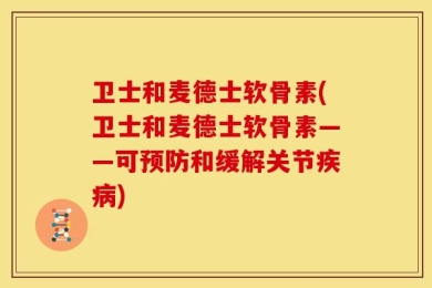 卫士和麦德士软骨素(卫士和麦德士软骨素——可预防和缓解关节疾病)