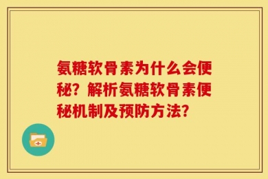 氨糖软骨素为什么会便秘？解析氨糖软骨素便秘机制及预防方法？