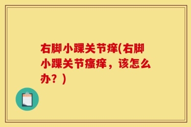 右脚小踝关节痒(右脚小踝关节瘙痒，该怎么办？)