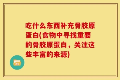 吃什么东西补充骨胶原蛋白(食物中寻找重要的骨胶原蛋白，关注这些丰富的来源)