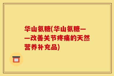 华山氨糖(华山氨糖——改善关节疼痛的天然营养补充品)