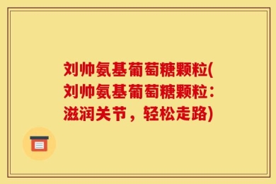 刘帅氨基葡萄糖颗粒(刘帅氨基葡萄糖颗粒：滋润关节，轻松走路)