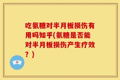 吃氨糖对半月板损伤有用吗知乎(氨糖是否能对半月板损伤产生疗效？)