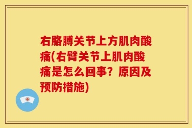 右胳膊关节上方肌肉酸痛(右臂关节上肌肉酸痛是怎么回事？原因及预防措施)