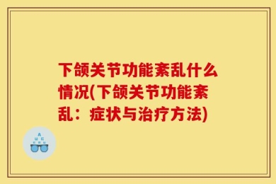 下颌关节功能紊乱什么情况(下颌关节功能紊乱：症状与治疗方法)