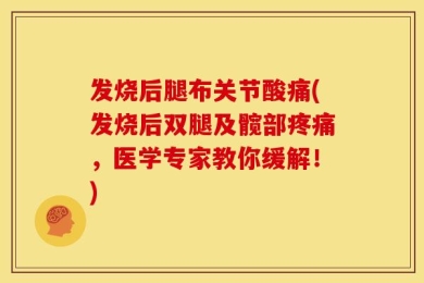 发烧后腿布关节酸痛(发烧后双腿及髋部疼痛，医学专家教你缓解！)