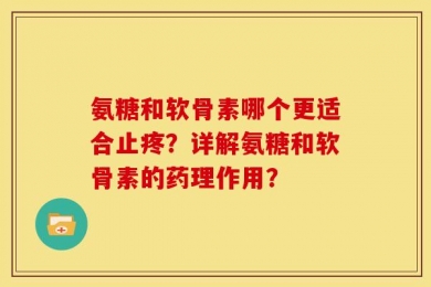 氨糖和软骨素哪个更适合止疼？详解氨糖和软骨素的药理作用？