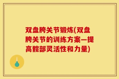 双盘胯关节锻炼(双盘胯关节的训练方案—提高髋部灵活性和力量)