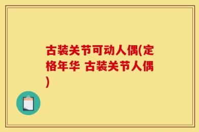 古装关节可动人偶(定格年华 古装关节人偶)