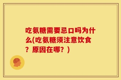 吃氨糖需要忌口吗为什么(吃氨糖须注意饮食？原因在哪？)