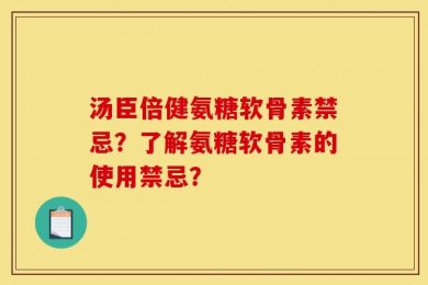 汤臣倍健氨糖软骨素禁忌？了解氨糖软骨素的使用禁忌？