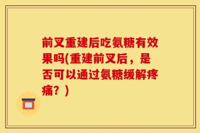 前叉重建后吃氨糖有效果吗(重建前叉后，是否可以通过氨糖缓解疼痛？)