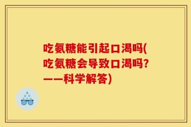 吃氨糖能引起口渴吗(吃氨糖会导致口渴吗？——科学解答)