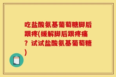 吃盐酸氨基葡萄糖脚后跟疼(缓解脚后跟疼痛？试试盐酸氨基葡萄糖)