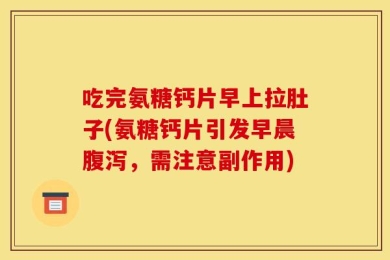吃完氨糖钙片早上拉肚子(氨糖钙片引发早晨腹泻，需注意副作用)