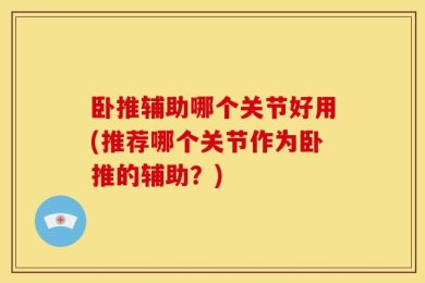 卧推辅助哪个关节好用(推荐哪个关节作为卧推的辅助？)